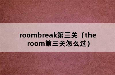 roombreak第三关（the room第三关怎么过）